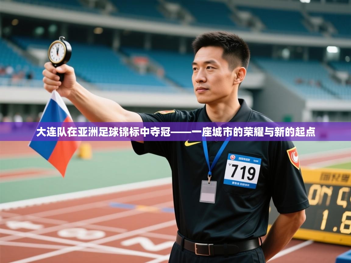 大连队在亚洲足球锦标中夺冠——一座城市的荣耀与新的起点 第2张